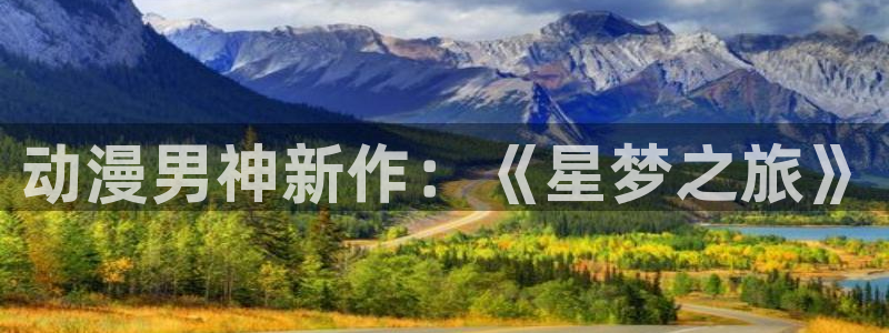 omofun动漫官网入口安卓：动漫男神新作：《星梦之旅》