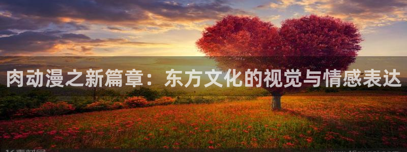 omofun官方app下载：肉动漫之新篇章：东方文化的视觉与情感表达