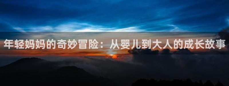 omofun动漫官网网页版入口：年轻妈妈的奇妙冒险：从婴儿到大人的成长故事
