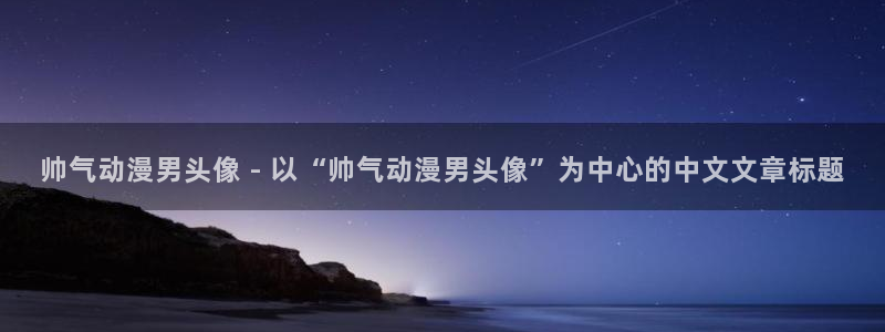 omofun.cim：帅气动漫男头像 - 以“帅气动漫男头像”为中心的中文文章标题