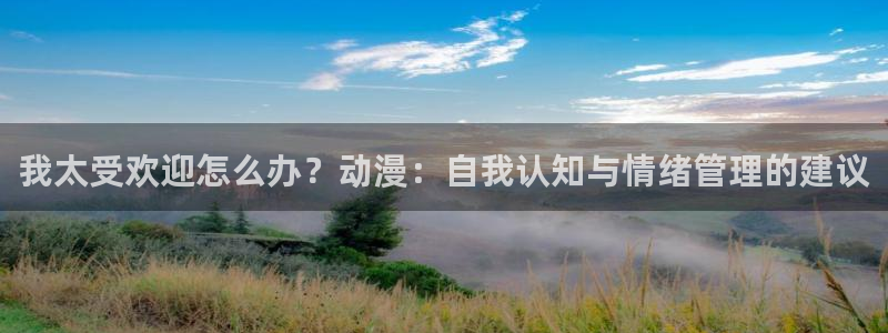 omofun动漫官方下载：我太受欢迎怎么办？动漫：自我认知与情绪管理的建议