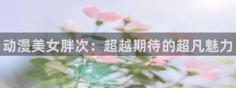 omofun动漫官网下载ios：动漫美女胖次：超越期待的超凡魅力
